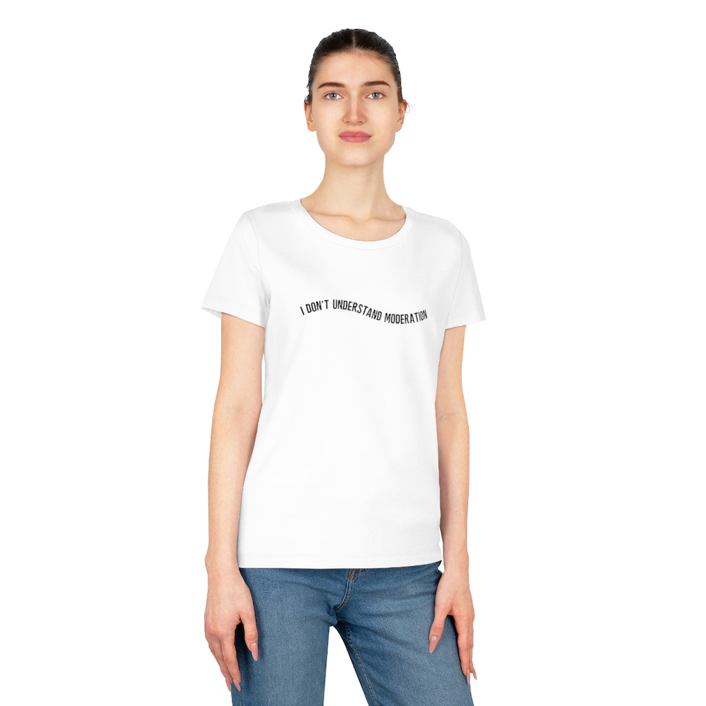 "I don't understand moderation" Women's T-Shirt