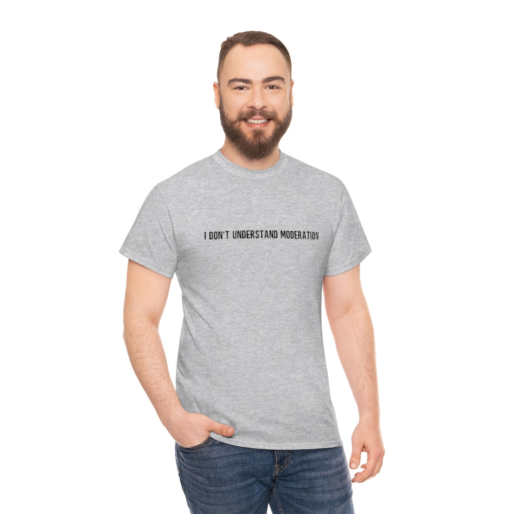 "I Don't Understand Moderation" Unisex Heavy Cotton Tee