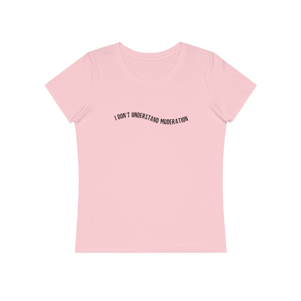 "I don't understand moderation" Women's T-Shirt