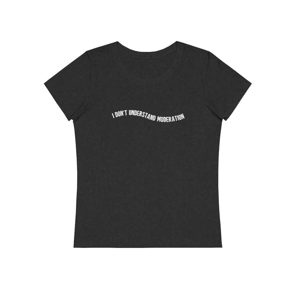 "I don't understand moderation" Women's T-Shirt