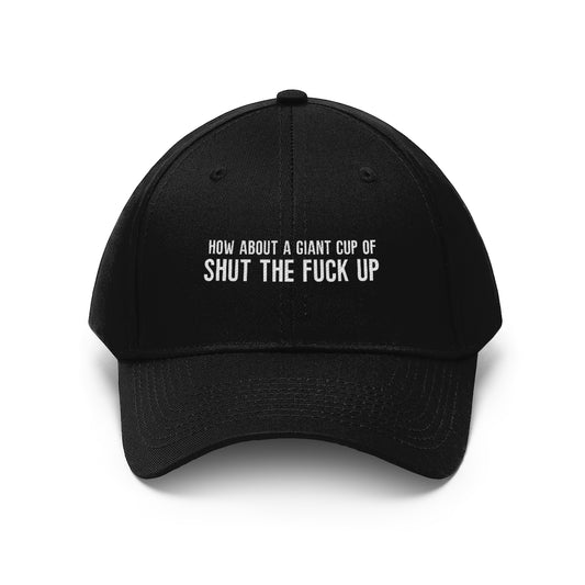 "How About a Cup of Shut the Fuck Up?" Unisex Twill Hat