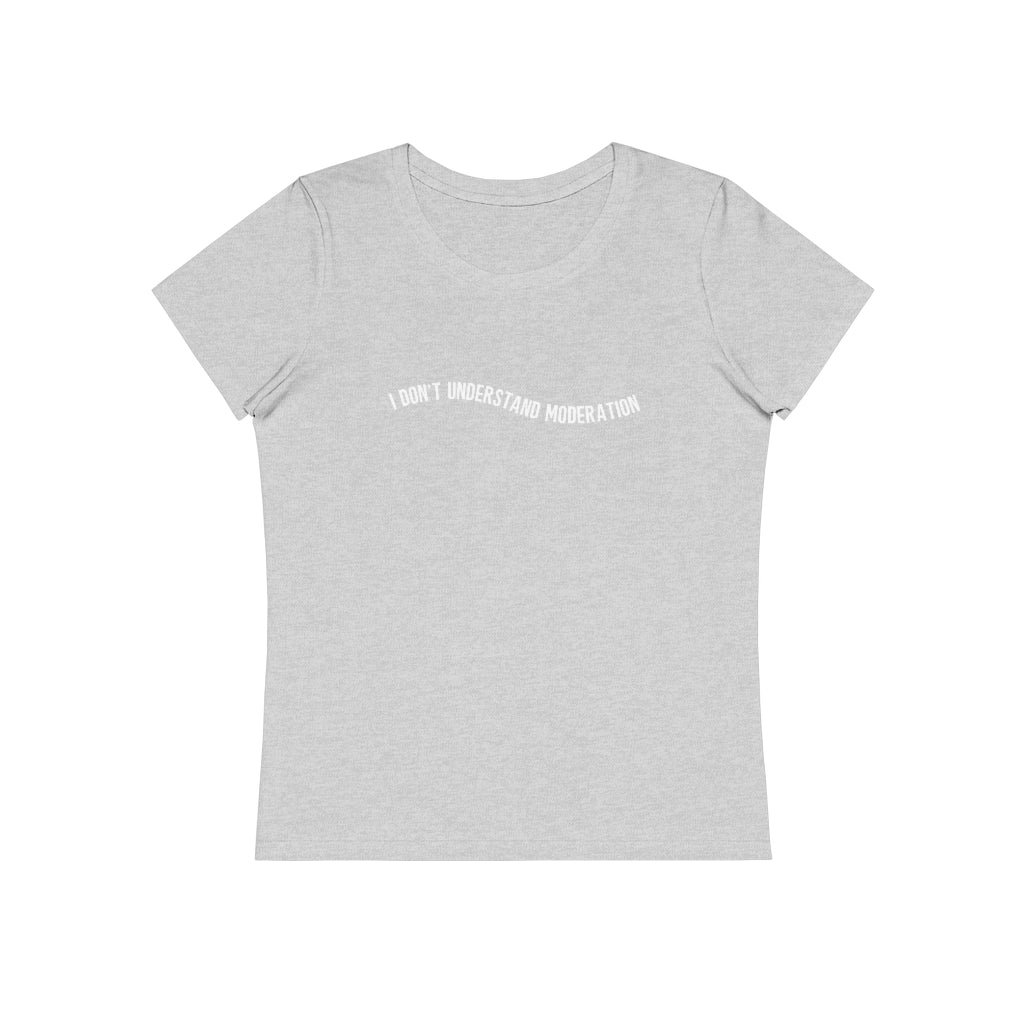 "I don't understand moderation" Women's T-Shirt