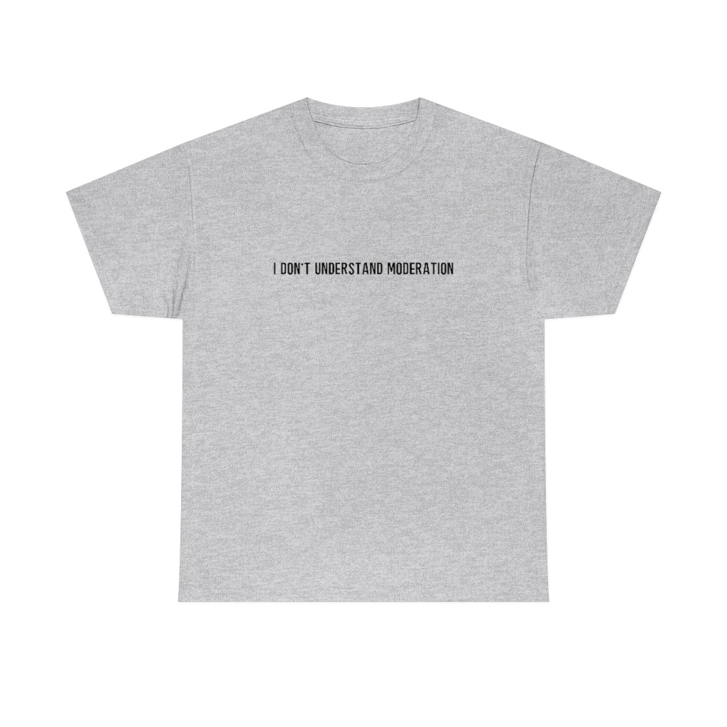 "I Don't Understand Moderation" Unisex Heavy Cotton Tee