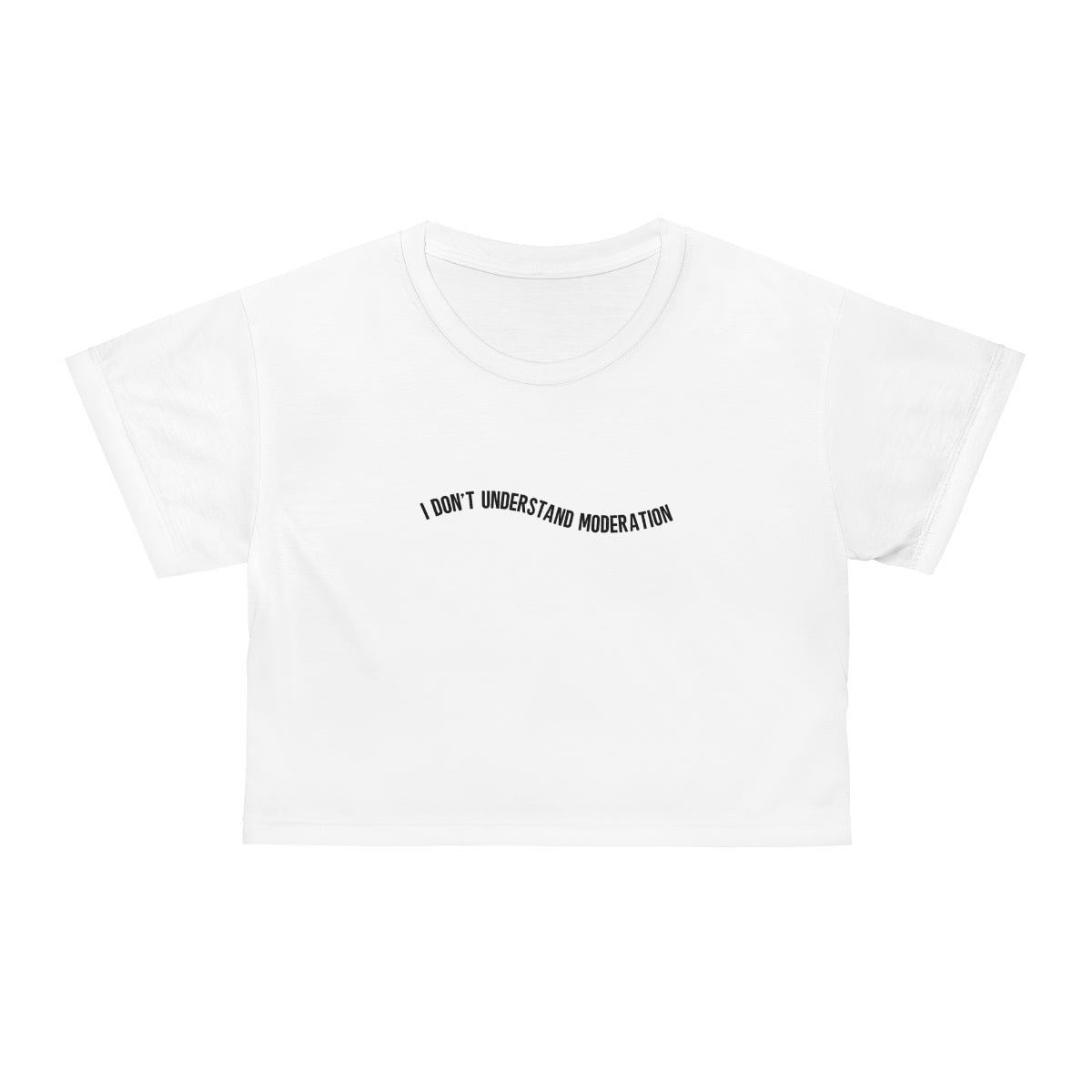 "I don't understand moderation" Crop Tee