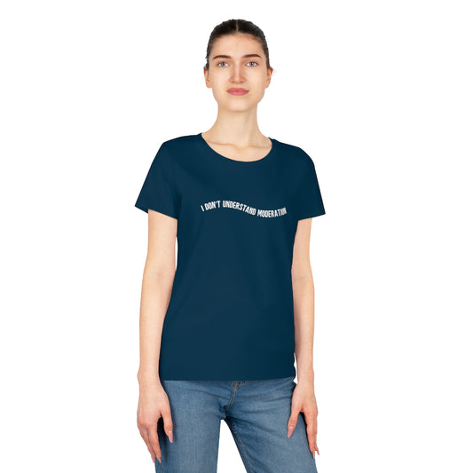 "I don't understand moderation" Women's T-Shirt