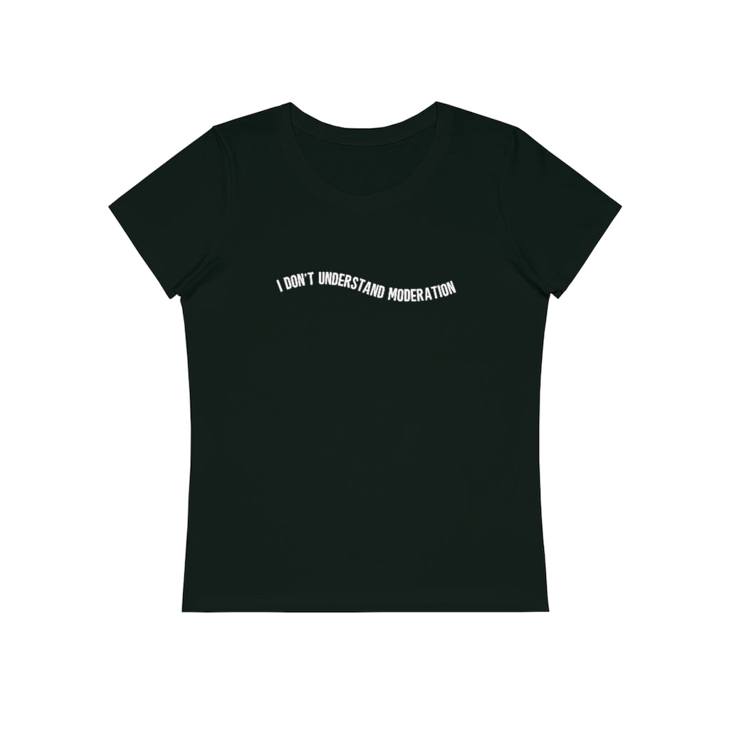 "I don't understand moderation" Women's T-Shirt